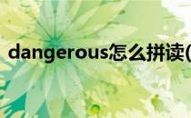 dangerous怎么拼读(dangerous怎么拼写)