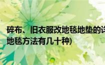 碎布、旧衣服改地毯地垫的详细编织方法图解教程(旧衣服编地毯方法有几十种)