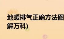 地暖排气正确方法图解(地暖排气正确方法图解万科)
