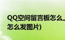 QQ空间留言板怎么上传图片(qq空间留言板怎么发图片)
