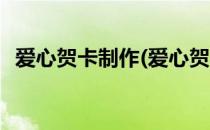 爱心贺卡制作(爱心贺卡制作方法大全简单)