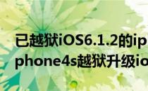已越狱iOS6.1.2的iphone4s如何升级IOS7(iphone4s越狱升级ios9)