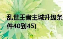 乱世王者主城升级条件(乱世王者主城升级条件40到45)