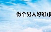 做个男人好难(做一个男人好难)