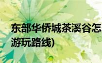 东部华侨城茶溪谷怎么去(东部华侨城茶溪谷游玩路线)