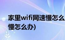 家里wifi网速慢怎么办(电脑连家里wifi网速慢怎么办)