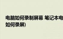 电脑如何录制屏幕 笔记本电脑录屏的方法(在笔记本电脑上如何录屏)