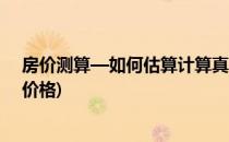 房价测算—如何估算计算真实的房屋价格(怎样估算房子的价格)