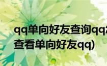 qq单向好友查询qq怎么查看单向好友(如何查看单向好友qq)