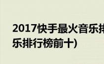 2017快手最火音乐排行榜(2017快手最火音乐排行榜前十)