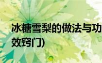 冰糖雪梨的做法与功效(冰糖雪梨的做法与功效窍门)