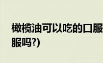 橄榄油可以吃的口服＂护肤品＂(橄榄油能口服吗?)