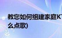 教您如何组建家庭KTV点歌系统(家庭ktv怎么点歌)