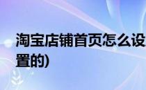 淘宝店铺首页怎么设置(淘宝店铺首页怎么设置的)