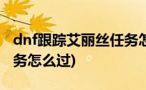 dnf跟踪艾丽丝任务怎么做(dnf艾丽丝之谜任务怎么过)