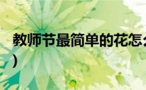教师节最简单的花怎么折(教师节的花怎么折?)