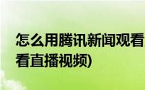 怎么用腾讯新闻观看直播(怎么用腾讯新闻观看直播视频)