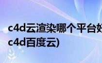 c4d云渲染哪个平台好c4d云渲染教程详细版(c4d百度云)