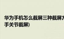 华为手机怎么截屏三种截屏方式(指关节截屏)(华为手机如何手关节截屏)