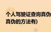个人驾驶证查询真伪的方法(个人驾驶证查询真伪的方法有)
