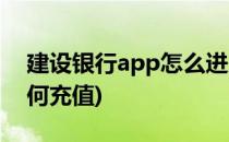 建设银行app怎么进入手机充值(建设银行如何充值)