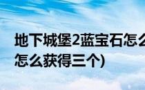 地下城堡2蓝宝石怎么获得(地下城堡2蓝宝石怎么获得三个)