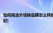 如何挑选外墙砖品牌怎么样的外墙砖贴图好看(外墙贴什么砖好)