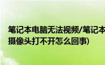笔记本电脑无法视频/笔记本摄像头打不开对策(笔记本视频摄像头打不开怎么回事)