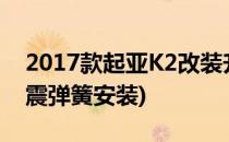 2017款起亚K2改装升级短弹簧(起亚k2后减震弹簧安装)