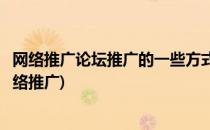 网络推广论坛推广的一些方式方法说明(如何利用论坛进行网络推广)