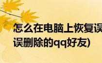 怎么在电脑上恢复误删的QQ好友(如何恢复误删除的qq好友)