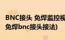 BNC接头 免焊监控视频线接头怎么接如何接(免焊bnc接头接法)