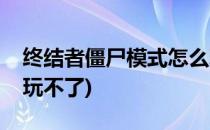 终结者僵尸模式怎么玩(终结者僵尸模式怎么玩不了)