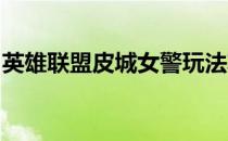 英雄联盟皮城女警玩法攻略(lol皮城警女连招)