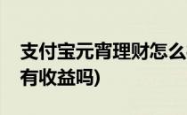 支付宝元宵理财怎么样(春节期间支付宝理财有收益吗)