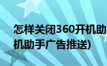 怎样关闭360开机助手广告(怎样关闭360开机助手广告推送)