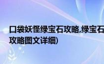 口袋妖怪绿宝石攻略,绿宝石攻略图文攻略(口袋妖怪绿宝石攻略图文详细)