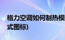 格力空调如何制热模式(格力空调如何制热模式图标)