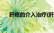 肝癌的介入治疗(肝癌的介入治疗方式)