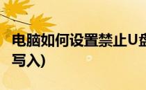 电脑如何设置禁止U盘写入(如何设置U盘禁止写入)
