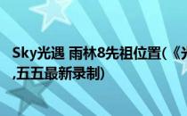 Sky光遇 雨林8先祖位置(《光遇sky》雨林8个先祖位置攻略,五五最新录制)