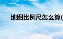 地图比例尺怎么算(地图比例尺怎么算)