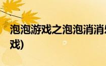 泡泡游戏之泡泡消消乐 玩法攻略(消泡泡小游戏)