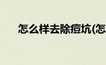 怎么样去除痘坑(怎么样去除痘坑痘印)