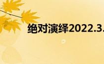 绝对演绎2022.3.25日兑换码分享