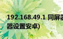 192.168.49.1 同屏器设置(192168491同屏器设置安卓)