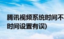 腾讯视频系统时间不准怎么办(腾讯视频系统时间设置有误)