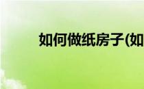 如何做纸房子(如何做纸房子视频)