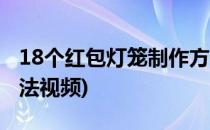 18个红包灯笼制作方法(18个红包灯笼制作方法视频)