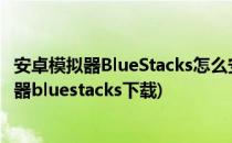 安卓模拟器BlueStacks怎么安装狂野飙车7/8教程(安卓模拟器bluestacks下载)